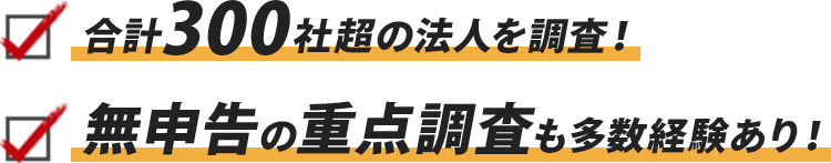 合計300社超の法人を調査!無申告の重点調査も多数経験あり!